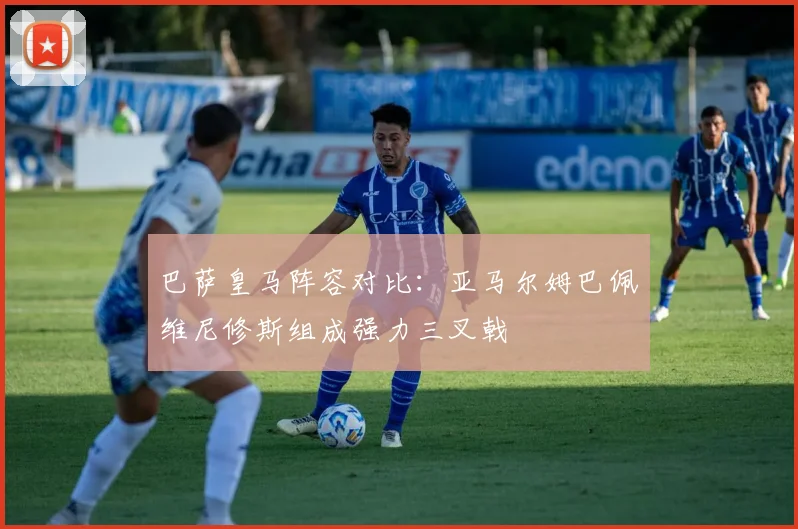 巴萨皇马阵容对比：亚马尔姆巴佩维尼修斯组成强力三叉戟
