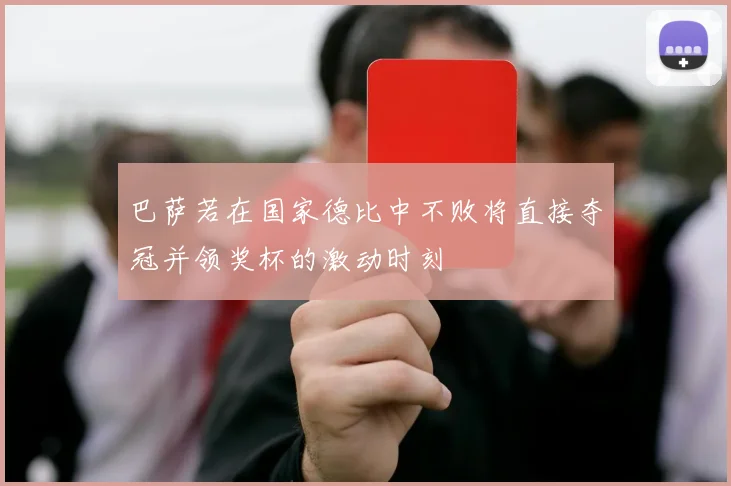 巴萨若在国家德比中不败将直接夺冠并领奖杯的激动时刻
