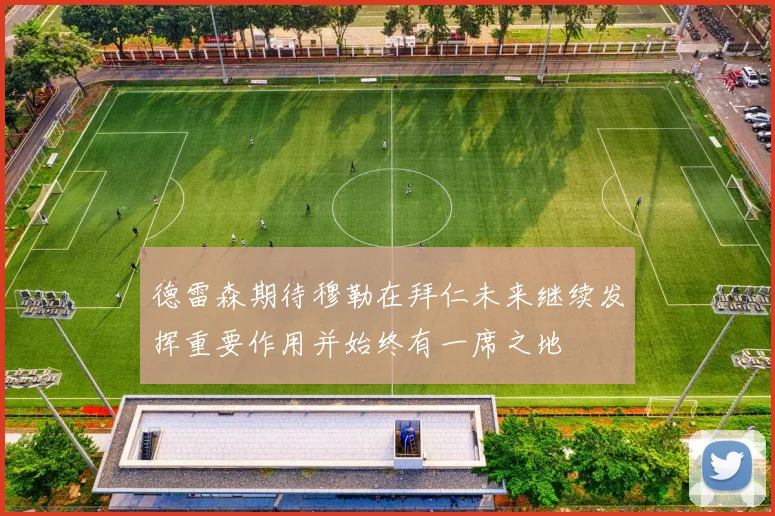 德雷森期待穆勒在拜仁未来继续发挥重要作用并始终有一席之地