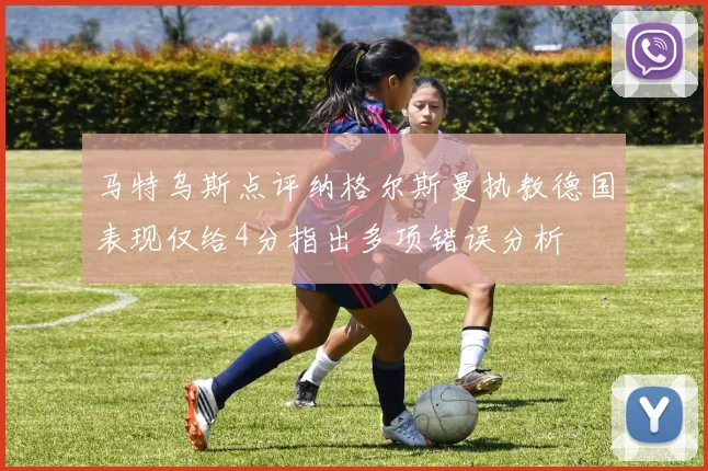 马特乌斯点评纳格尔斯曼执教德国表现仅给4分指出多项错误分析