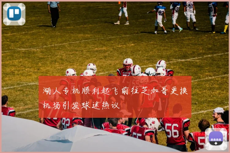 湖人专机顺利起飞前往芝加哥更换机场引发球迷热议
