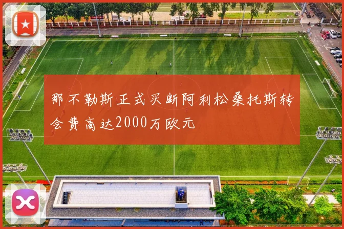 那不勒斯正式买断阿利松桑托斯转会费高达2000万欧元