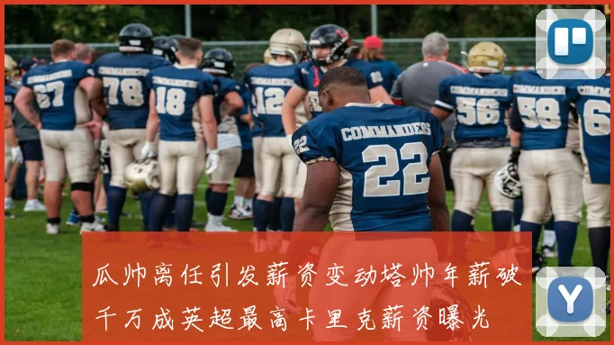 瓜帅离任引发薪资变动塔帅年薪破千万成英超最高卡里克薪资曝光