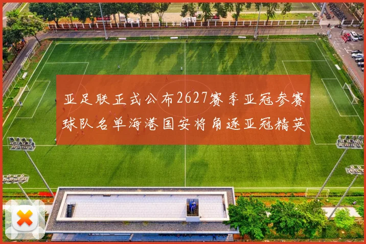 亚足联正式公布2627赛季亚冠参赛球队名单海港国安将角逐亚冠精英联赛