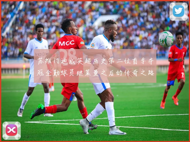 苏维门迪成英超历史第二位首季夺冠全勤球员继莱曼之后的传奇之路