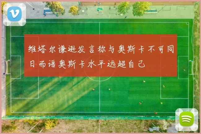 维塔尔谦逊发言称与奥斯卡不可同日而语奥斯卡水平远超自己